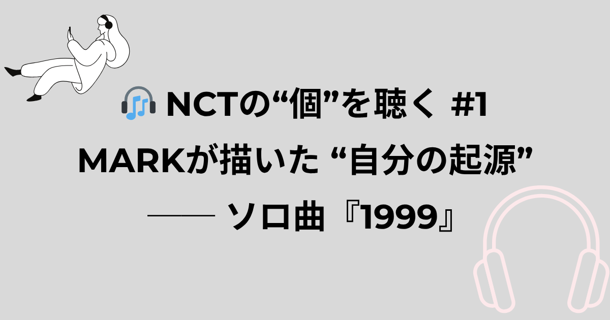 NCTの“個”を聴く#1】MARKが描いた“自分の起源”──ソロ曲『1999』 | K 